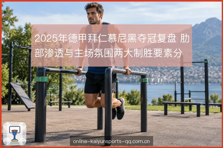 2025年德甲拜仁慕尼黑夺冠复盘 肋部渗透与主场氛围两大制胜要素分析