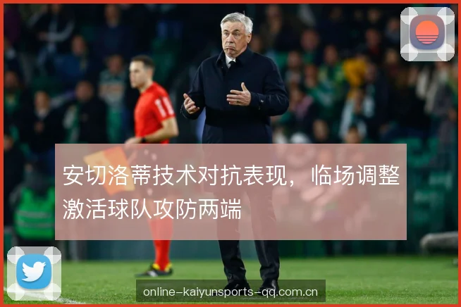 安切洛蒂技术对抗表现，临场调整激活球队攻防两端